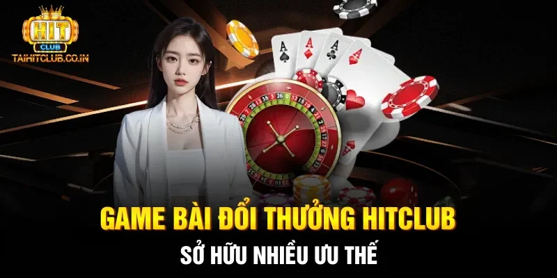 Game bài đổi thưởng Hitclub sở hữu nhiều ưu thế