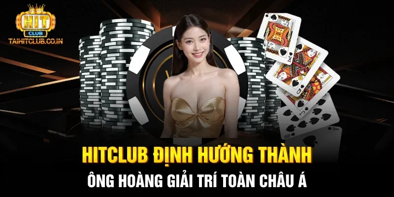 HITCLUB định hướng thành ông hoàng giải trí toàn châu Á