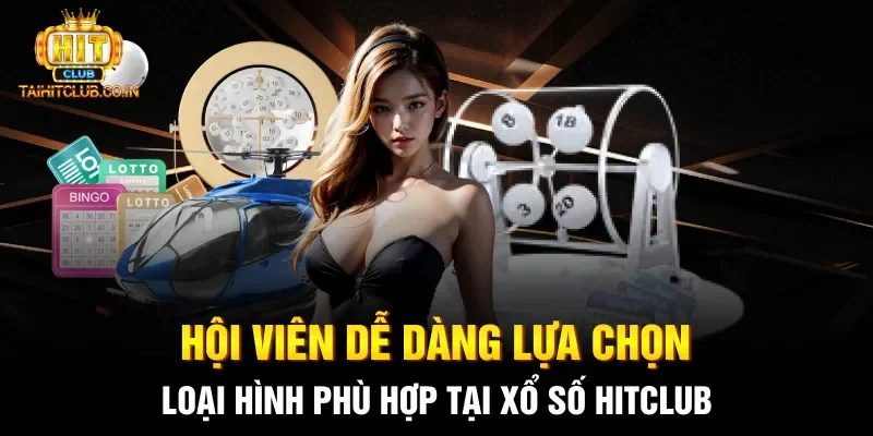 Hội viên dễ dàng lựa chọn loại hình phù hợp tại xổ số HITCLUB